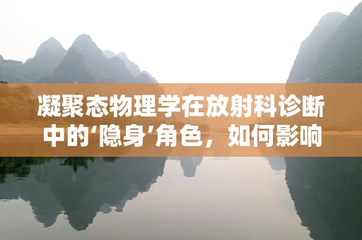 凝聚态物理学在放射科诊断中的‘隐身’角色，如何影响射线穿透与图像解析？