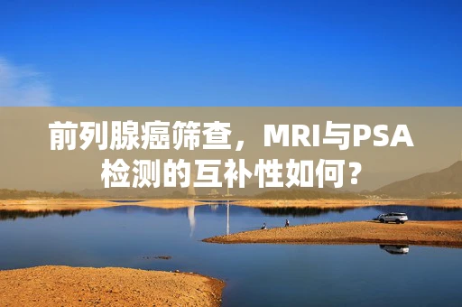 前列腺癌筛查，MRI与PSA检测的互补性如何？