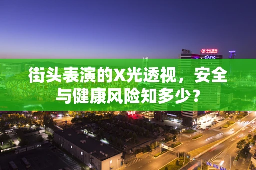 街头表演的X光透视，安全与健康风险知多少？