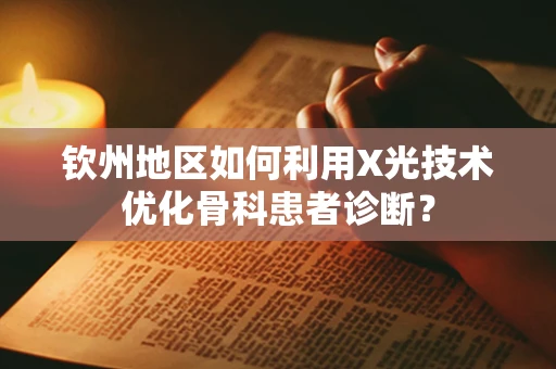 钦州地区如何利用X光技术优化骨科患者诊断？