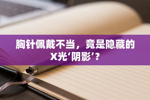 胸针佩戴不当，竟是隐藏的X光‘阴影’？