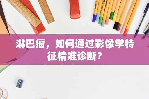 淋巴瘤，如何通过影像学特征精准诊断？