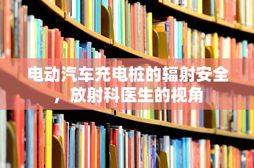 电动汽车充电桩的辐射安全，放射科医生的视角