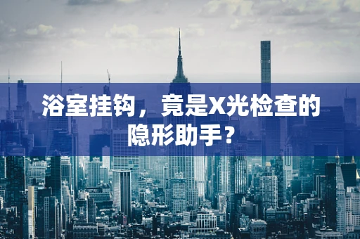 浴室挂钩，竟是X光检查的隐形助手？