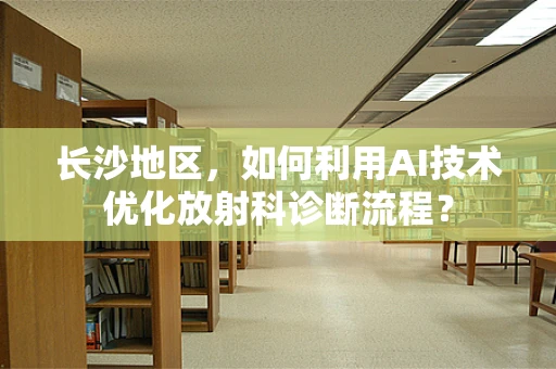 长沙地区，如何利用AI技术优化放射科诊断流程？