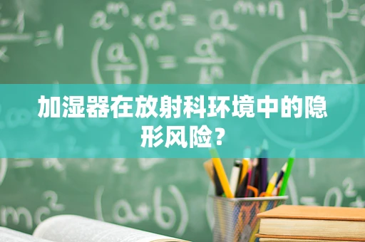 加湿器在放射科环境中的隐形风险？