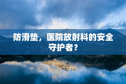 防滑垫，医院放射科的安全守护者？