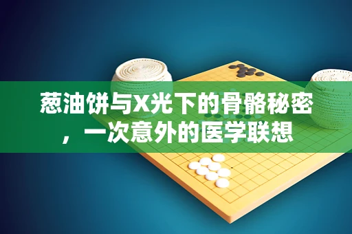 葱油饼与X光下的骨骼秘密，一次意外的医学联想