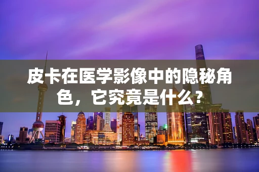 皮卡在医学影像中的隐秘角色，它究竟是什么？