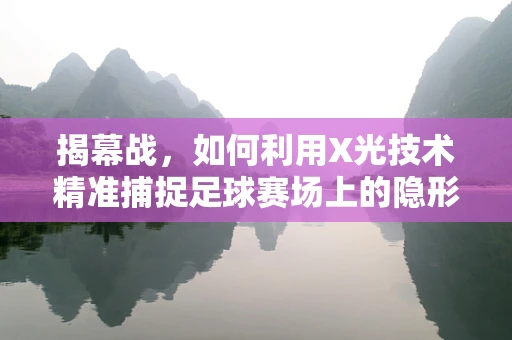 揭幕战，如何利用X光技术精准捕捉足球赛场上的隐形伤病？