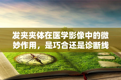 发夹夹体在医学影像中的微妙作用，是巧合还是诊断线索？