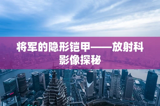 将军的隐形铠甲——放射科影像探秘