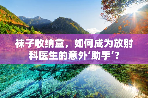 袜子收纳盒，如何成为放射科医生的意外‘助手’？