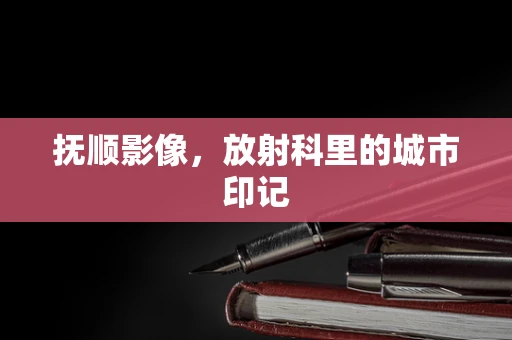 抚顺影像，放射科里的城市印记