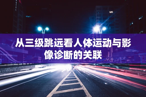 从三级跳远看人体运动与影像诊断的关联