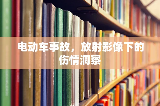 电动车事故，放射影像下的伤情洞察