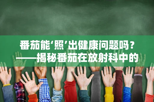 番茄能‘照’出健康问题吗？——揭秘番茄在放射科中的‘特殊’角色