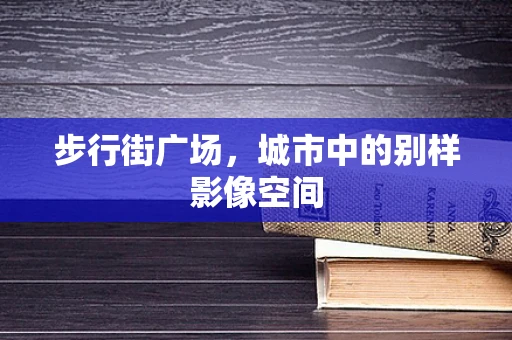 步行街广场，城市中的别样影像空间