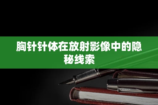 胸针针体在放射影像中的隐秘线索