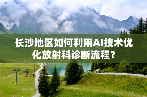 长沙地区如何利用AI技术优化放射科诊断流程？