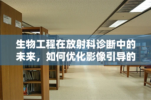 生物工程在放射科诊断中的未来，如何优化影像引导的个性化治疗？